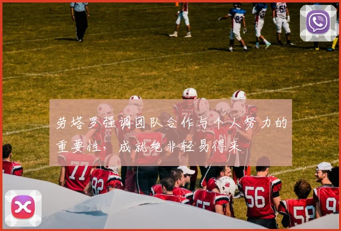 劳塔罗强调团队合作与个人努力的重要性，成就绝非轻易得来