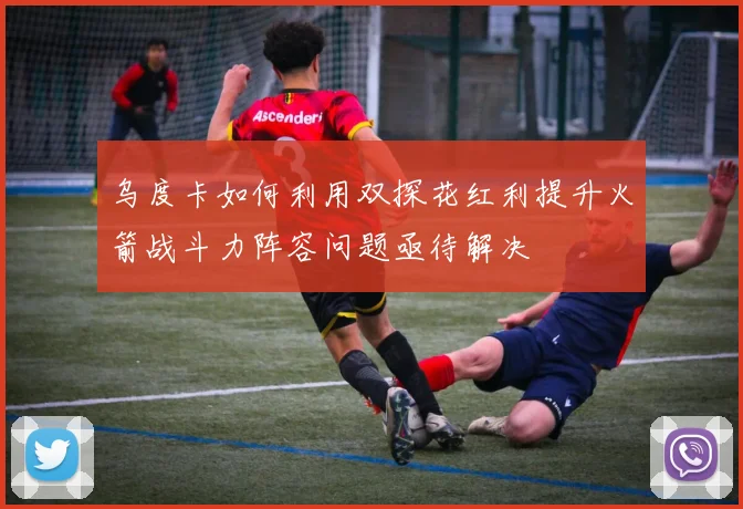 乌度卡如何利用双探花红利提升火箭战斗力阵容问题亟待解决
