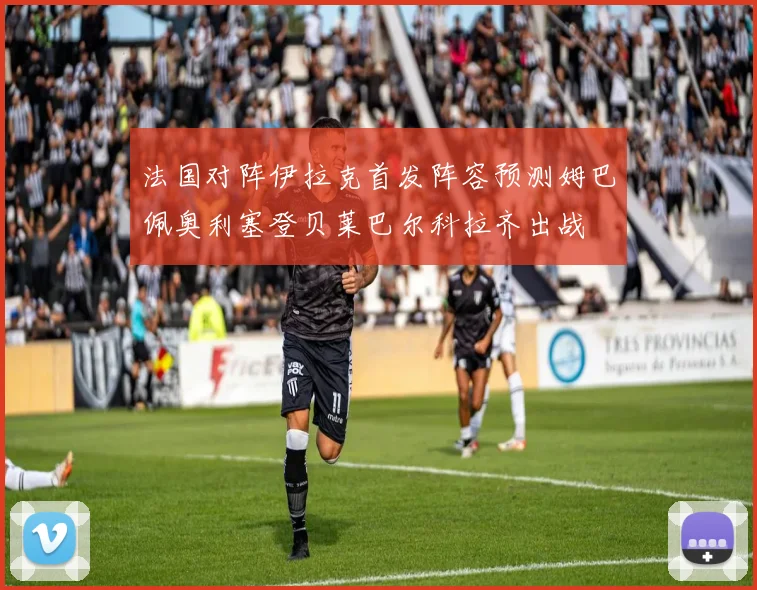 法国对阵伊拉克首发阵容预测姆巴佩奥利塞登贝莱巴尔科拉齐出战