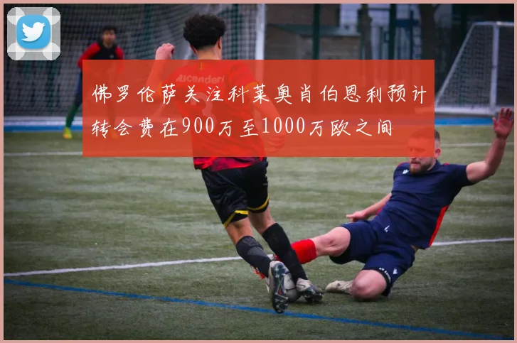佛罗伦萨关注科莱奥肖伯恩利预计转会费在900万至1000万欧之间