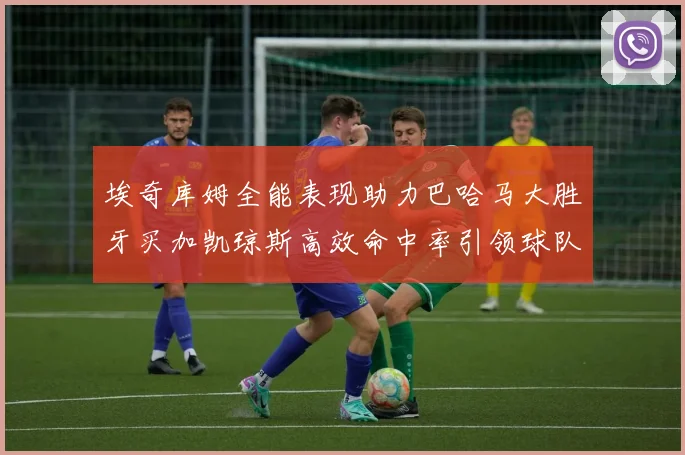 埃奇库姆全能表现助力巴哈马大胜牙买加凯琼斯高效命中率引领球队胜利