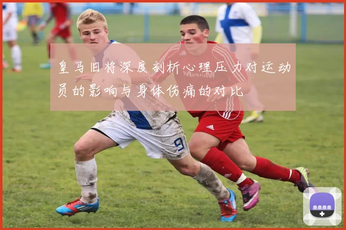 皇马旧将深度剖析心理压力对运动员的影响与身体伤痛的对比